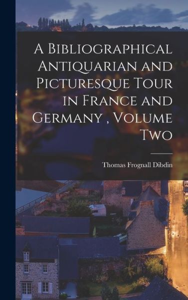 Cover for Thomas Frognall Dibdin · Bibliographical Antiquarian and Picturesque Tour in France and Germany, Volume Two (Bok) (2022)