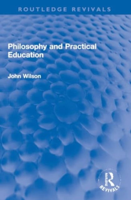 Cover for John Wilson · Philosophy and Practical Education - Routledge Revivals (Taschenbuch) (2024)