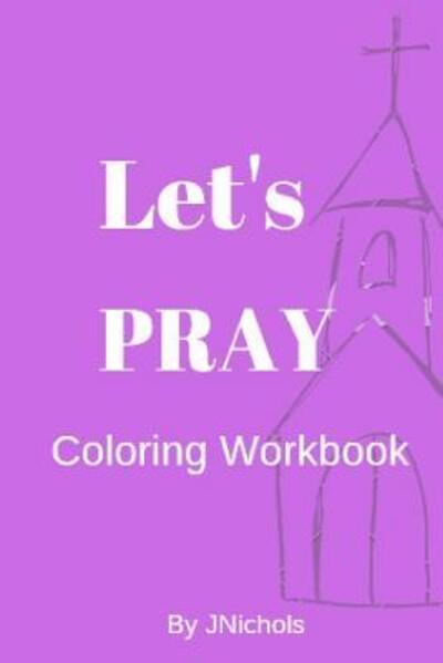 Let's PRAY Coloring Workbook - J Nichols - Książki - Independently Published - 9781099907821 - 24 maja 2019