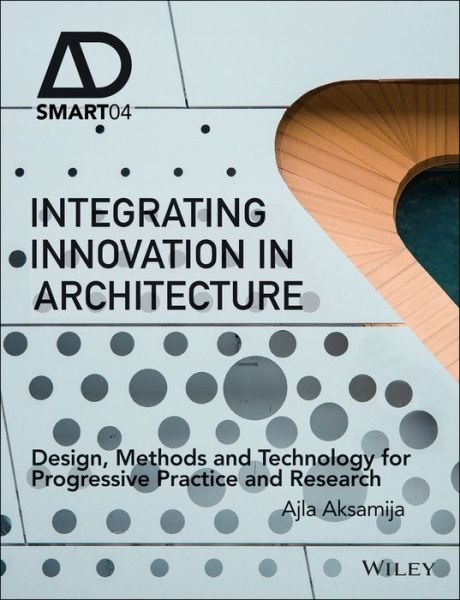 Cover for Ajla Aksamija · Integrating Innovation in Architecture: Design, Methods and Technology for Progressive Practice and Research - AD Smart (Innbunden bok) (2016)