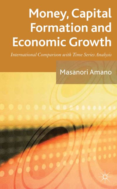 Cover for Masanori Amano · Money, Capital Formation and Economic Growth: International Comparison with Time Series Analysis (Hardcover Book) (2012)