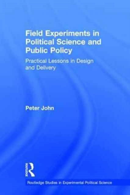 Cover for Peter John · Field Experiments in Political Science and Public Policy: Practical Lessons in Design and Delivery - Routledge Studies in Experimental Political Science (Hardcover Book) (2017)