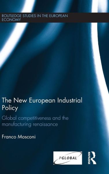 Cover for Mosconi, Franco (University of Parma, Italy) · The New European Industrial Policy: Global Competitiveness and the Manufacturing Renaissance - Routledge Studies in the European Economy (Hardcover Book) (2015)