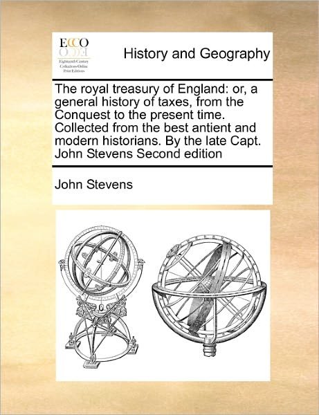 The Royal Treasury of England: Or, a General History of Taxes, from the Conquest to the Present Time. Collected from the Best Antient and Modern Hist - John Stevens - Books - Gale Ecco, Print Editions - 9781170781821 - October 20, 2010