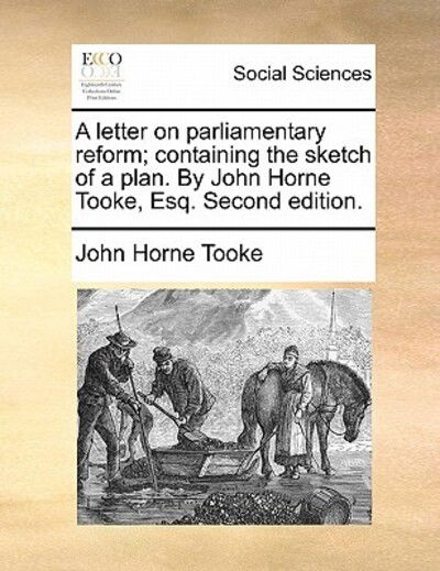 Cover for John Horne Tooke · A Letter on Parliamentary Reform; Containing the Sketch of a Plan. by John Horne Tooke, Esq. Second Edition. (Paperback Book) (2010)