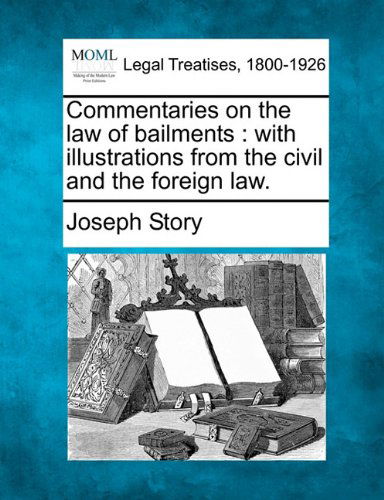 Commentaries on the Law of Bailments: with Illustrations from the Civil and the Foreign Law. - Joseph Story - Books - Gale, Making of Modern Law - 9781240013821 - December 17, 2010