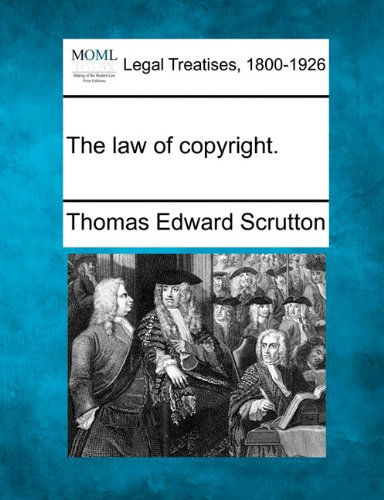 The Law of Copyright. - Thomas Edward Scrutton - Books - Gale, Making of Modern Law - 9781240097821 - December 1, 2010