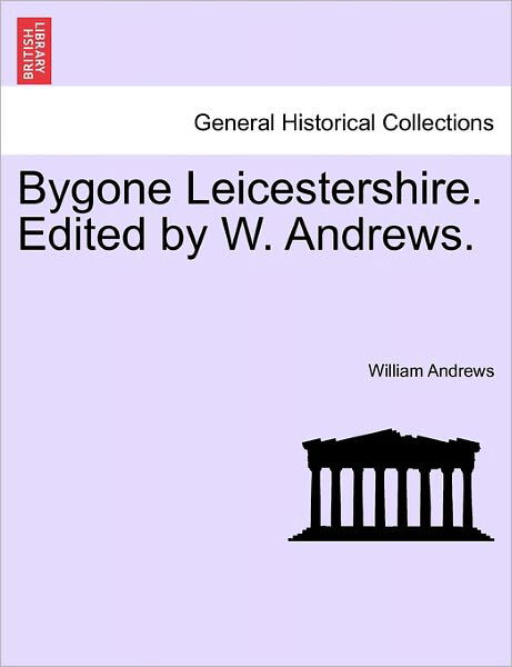 Bygone Leicestershire. Edited by W. Andrews. - William Andrews - Kirjat - British Library, Historical Print Editio - 9781241128821 - tiistai 1. helmikuuta 2011