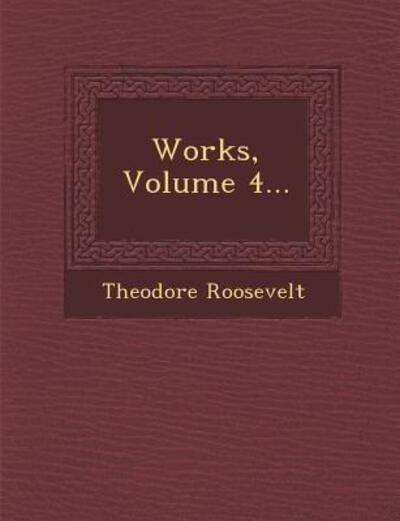 Works, Volume 4... - Roosevelt, Theodore, Iv - Kirjat - Saraswati Press - 9781249953821 - maanantai 1. lokakuuta 2012