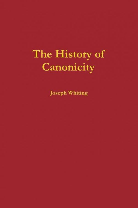 The History of Canonicity - Joseph Whiting - Bücher - lulu.com - 9781300122821 - 24. August 2012