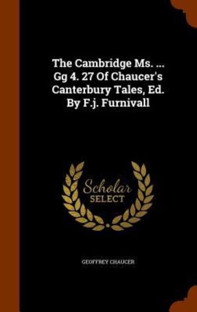 The Cambridge Ms. ... Gg 4. 27 of Chaucer's Canterbury Tales, Ed. by F.J. Furnivall - Geoffrey Chaucer - Books - Arkose Press - 9781343958821 - October 4, 2015