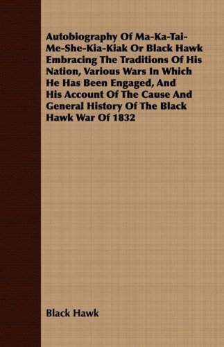 Cover for Black Hawk · Autobiography of Ma-ka-tai-me-she-kia-kiak or Black Hawk Embracing the Traditions of His Nation, Various Wars in Which He Has Been Engaged, and His ... General History of the Black Hawk War of 1832 (Taschenbuch) (2008)