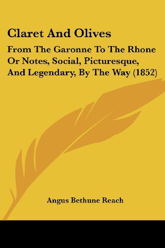 Cover for Angus Bethune Reach · Claret and Olives: from the Garonne to the Rhone or Notes, Social, Picturesque, and Legendary, by the Way (1852) (Paperback Book) (2008)