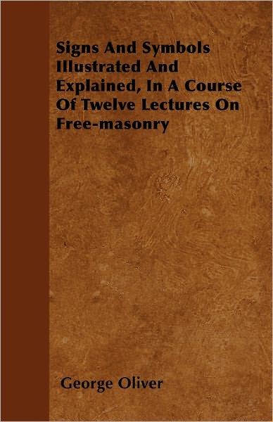 Cover for George Oliver · Signs and Symbols Illustrated and Explained, in a Course of Twelve Lectures on Free-masonry (Paperback Book) (2011)