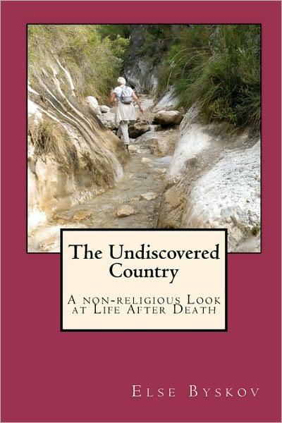 The Undiscovered Country: a Non-religious Look at Life After Death - Else Byskov - Książki - Createspace - 9781453608821 - 22 września 2010