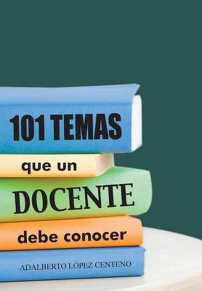 Cover for Adalberto Lopez Centeno · 101 Temas Que Un Docente Debe Conocer. (Hardcover Book) (2013)