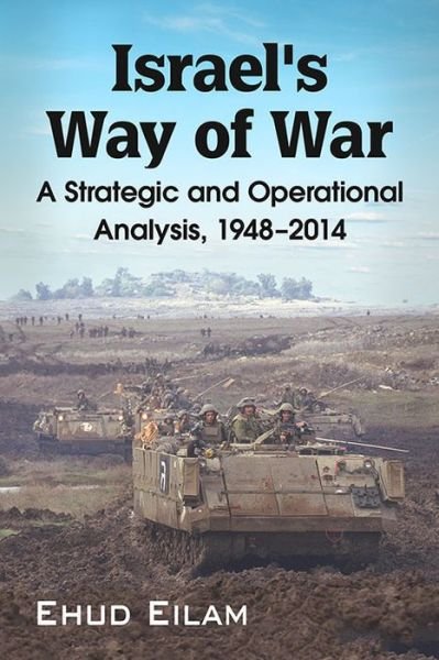 Israel's Way of War: A Strategic and Operational Analysis, 1948-2014 - Ehud Eilam - Books - McFarland & Co Inc - 9781476663821 - January 13, 2016