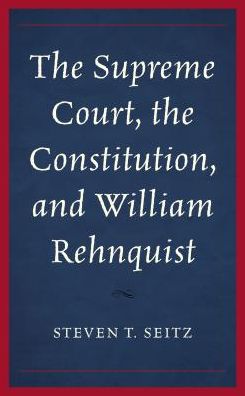 Cover for Steven T. Seitz · The Supreme Court, the Constitution, and William Rehnquist (Hardcover Book) (2018)