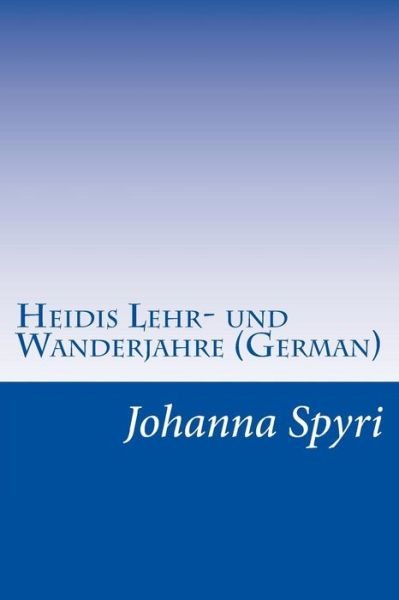 Heidis Lehr- Und Wanderjahre (German) - Johanna Spyri - Books - Createspace - 9781500467821 - July 11, 2014