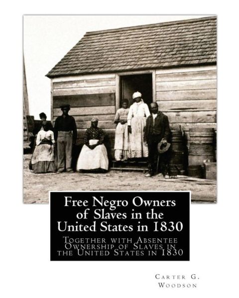 Free Negro Owners of Slaves in the United States in 1830: Together with Absentee Ownership of Slaves in the United States in 1830 - Carter G Woodson - Kirjat - Createspace - 9781508771821 - lauantai 7. maaliskuuta 2015