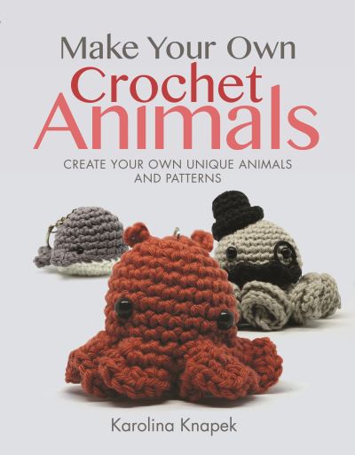 Cover for Karolina Knapek · Make Your Own Crochet Animals: Create Your Own Unique Animals and Patterns - Crafts (Paperback Book) (2022)