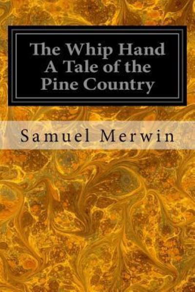 The Whip Hand a Tale of the Pine Country - Samuel Merwin - Kirjat - Createspace Independent Publishing Platf - 9781545075821 - lauantai 1. huhtikuuta 2017