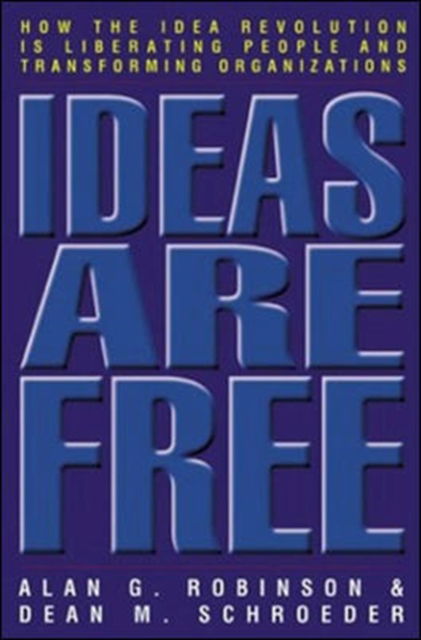 Ideas are Free: How the Idea Revolution is Liberating People and Transforming Organizations - Alan G. Robinson - Książki - Berrett-Koehler - 9781576752821 - 1 kwietnia 2004