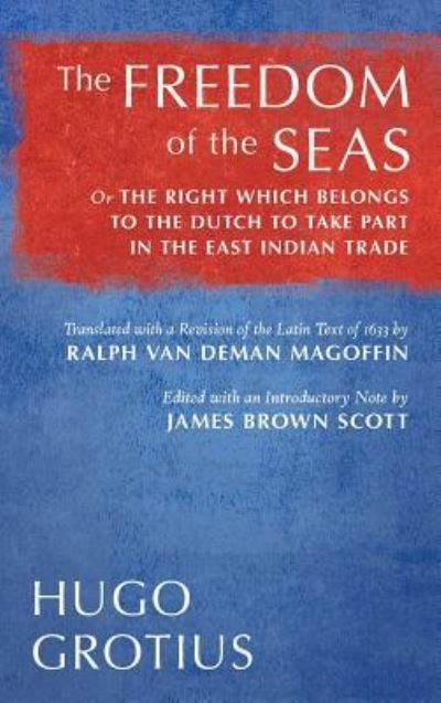 Cover for Hugo Grotius · The Freedom of the Seas: Or the Right Which Belongs to the Dutch to Take Part in the East Indian Trade. Translated with a Revision of the Latin Text of 1633 by Ralph Van Deman Magoffin. Edited with an Introductory Note by James Brown Scott (1916) (Hardcover Book) (2017)