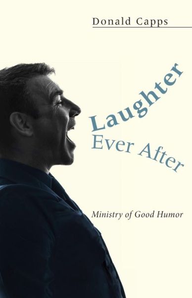 Cover for Capps, Dr Donald (Princeton Theological Seminary) · Laughter Ever After...: Ministry of Good Humor (Paperback Book) (2014)