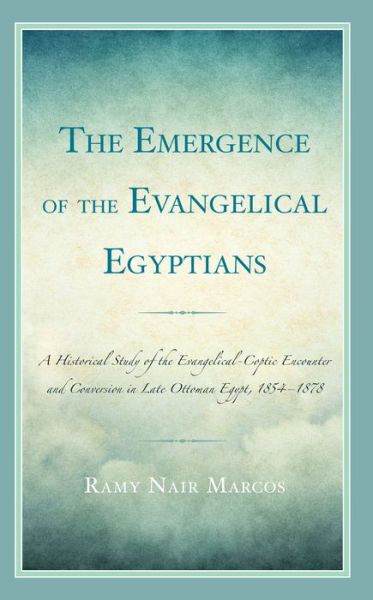 Cover for Ramy Nair Marcos · The Emergence of the Evangelical Egyptians: A Historical Study of the Evangelical-Coptic Encounter and Conversion in Late Ottoman Egypt, 1854-1878 (Hardcover Book) (2024)