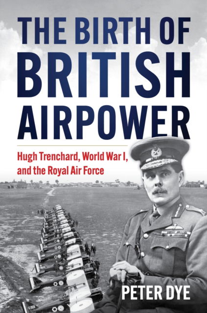 Peter John Dye · The Birth of British Airpower: Hugh Trenchard, World War I, and the Royal Air Force - History of Military Aviation (Hardcover Book) (2024)