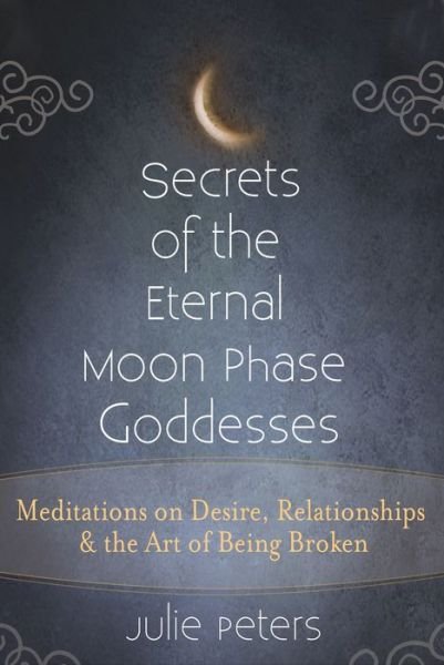 Cover for Julie Peters · Secrets of the Eternal Moon Phase Goddesses: Meditations on Desire, Relationships and the Art of Being Broken (Hardcover Book) (2016)