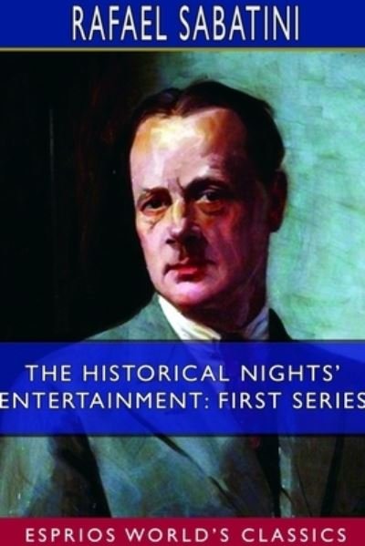The Historical Nights' Entertainment: First Series (Esprios Classics) - Rafael Sabatini - Książki - Blurb - 9781714378821 - 3 lipca 2024