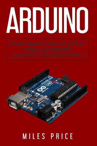 Arduino Best Practices to Excel While Learning Arduino Programming - Miles Price - Livros - CreateSpace Independent Publishing Platf - 9781717393821 - 30 de abril de 2018