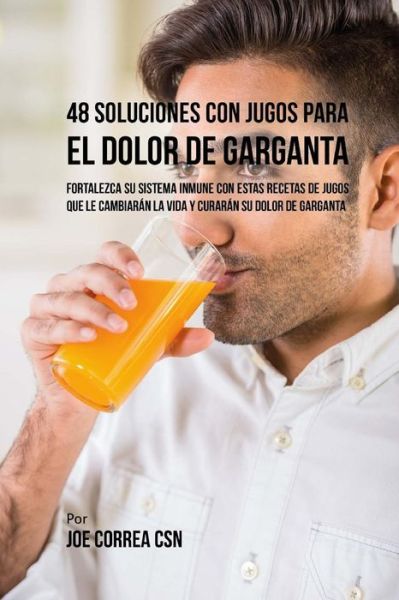 Cover for Joe Correa CSN · 48 Soluciones Con Jugos Para el Dolor de Garganta (Paperback Book) (2018)