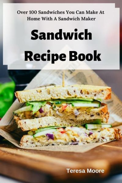 Sandwich Recipe Book - Teresa Moore - Książki - Independently Published - 9781798468821 - 1 marca 2019