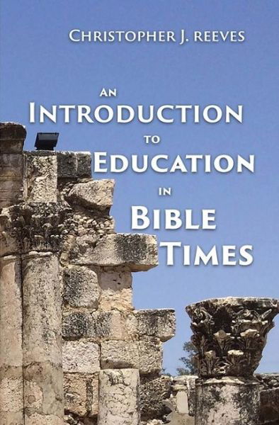 Introduction to Education in Bible Times - Christopher Reeve - Kirjat - Taylor, Tim P. - 9781798723821 - maanantai 10. kesäkuuta 2019