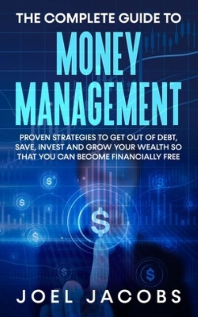 The Complete Guide to Money Management: Proven Strategies To Get Out Of Debt, Save, Invest And Grow Your Wealth So That You Can Become Financially Free - Joel Jacobs - Kirjat - Jc Publishing - 9781800763821 - tiistai 30. marraskuuta 2021