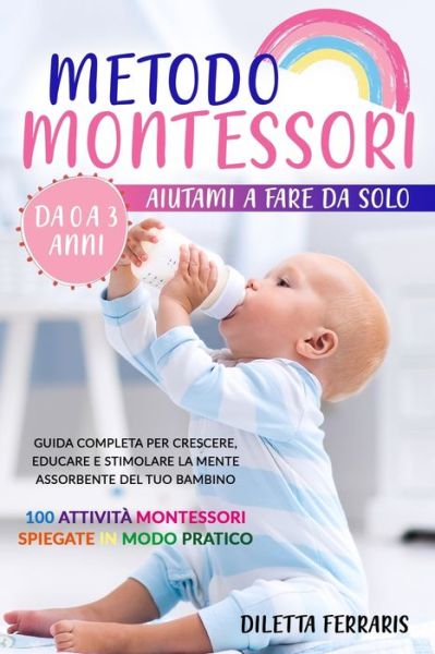 Cover for Diletta Ferraris · Metodo Montessori: Aiutami a Fare da Solo da 0 a 3 anni! Guida Completa per Crescere, Educare e Stimolare la Mente Assorbente del Tuo Bambino. 100 Attivita Montessori Spiegate in Modo Pratico (Paperback Book) (2021)