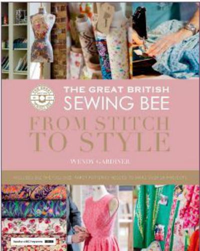 Cover for Wendy Gardiner · The Great British Sewing Bee: From Stitch to Style (Hardcover Book) [Includes Five-sheet Pattern Pack edition] (2016)