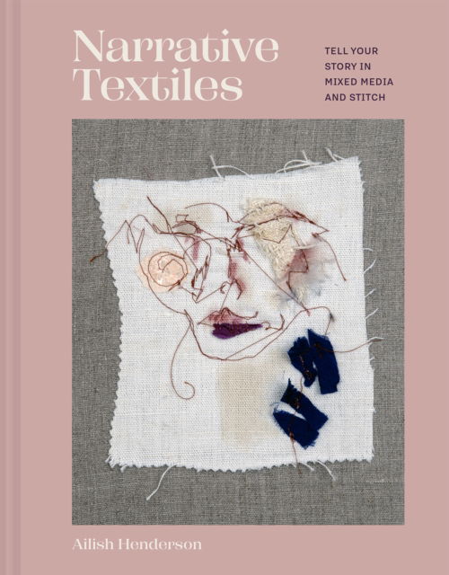 Ailish Henderson · Narrative Textiles: Tell your story in mixed media and stitch (Hardcover Book) (2024)