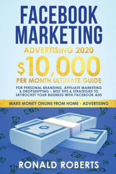 Cover for Roberts Ronald · Facebook Marketing Advertising: 10,000/Month Ultimate Guide for Personal Branding, Affiliate Marketing &amp; Drop Shipping - Best Tips and Strategies to Skyrocket Your Business with Facebook Ads - Make Money Online (Paperback Book) (2019)