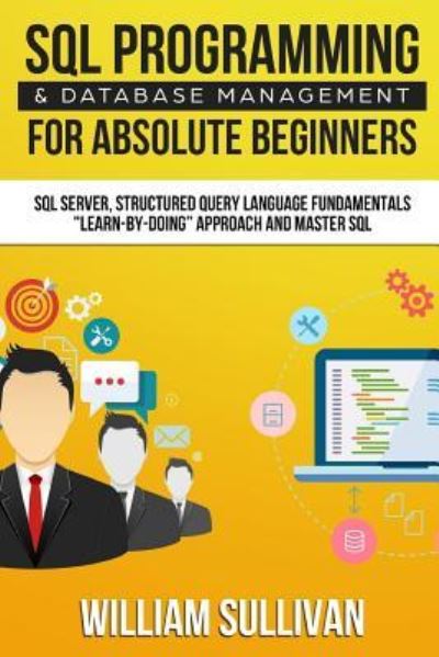 SQL Programming & Database Management For Absolute Beginners SQL Server, Structured Query Language Fundamentals - William Sullivan - Bøker - Createspace Independent Publishing Platf - 9781979683821 - 13. november 2017