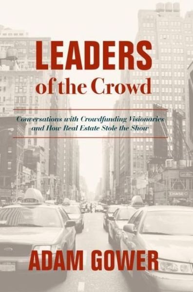 Cover for Adam Gower · Leaders of the Crowd: Conversations with Crowdfunding Visionaries and How Real Estate Stole the Show (Gebundenes Buch) [1st ed. 2018 edition] (2019)