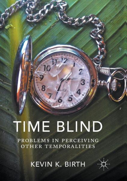 Cover for Kevin K. Birth · Time Blind: Problems in Perceiving Other Temporalities (Paperback Book) [Softcover reprint of the original 1st ed. 2017 edition] (2018)