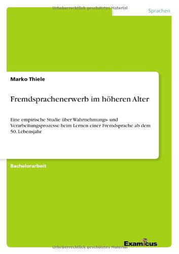 Fremdsprachenerwerb im hoeheren Alter: Eine empirische Studie uber Wahrnehmungs- und Verarbeitungsprozesse beim Lernen einer Fremdsprache ab dem 50. Lebensjahr - Marko Thiele - Books - Examicus Verlag - 9783656995821 - April 25, 2012