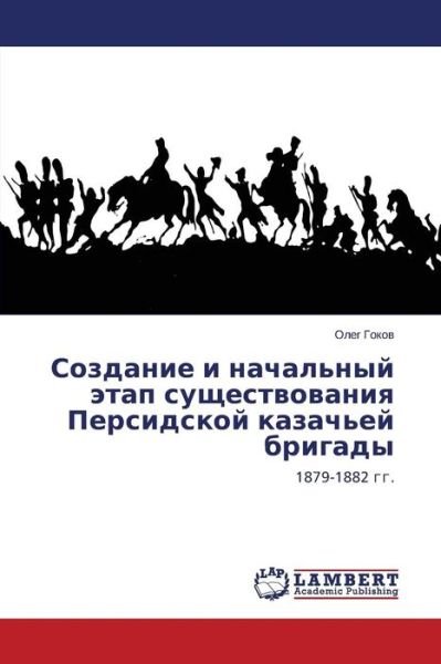 Cover for Oleg Gokov · Sozdanie I Nachal'nyy Etap Sushchestvovaniya Persidskoy Kazach'ey Brigady: 1879-1882 Gg. (Taschenbuch) [Russian edition] (2014)