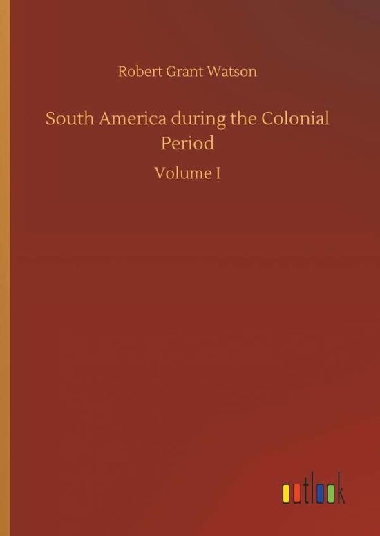 Cover for Robert Grant Watson · South America During the Colonial Period (Hardcover Book) (2018)