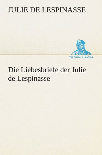 Cover for Julie De Lespinasse · Die Liebesbriefe Der Julie De Lespinasse (Tredition Classics) (German Edition) (Paperback Book) [German edition] (2012)