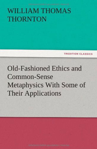 Cover for William Thomas Thornton · Old-fashioned Ethics and Common-sense Metaphysics with Some of Their Applications (Paperback Book) (2012)